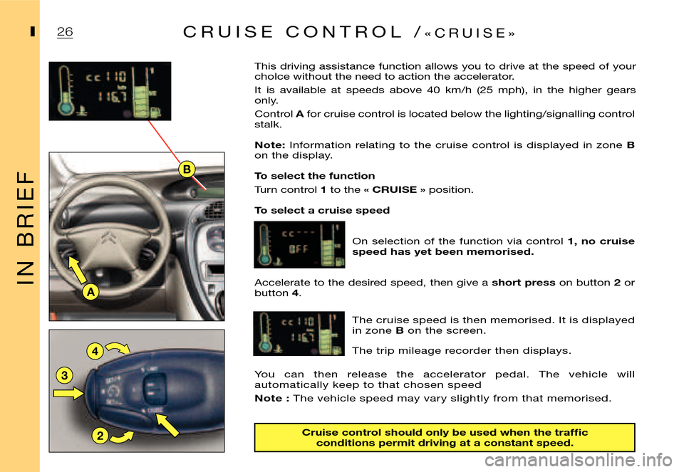 Citroen XSARA PICASSO DAG 2005.5 1.G User Guide B
A
2
3
4
26
I
I N   B R I E F
IC R U I S E   C O N T R O L   /«C R U I S E»
This driving assistance function allows you to drive at the speed of your  
choIce without the need to action the acceler