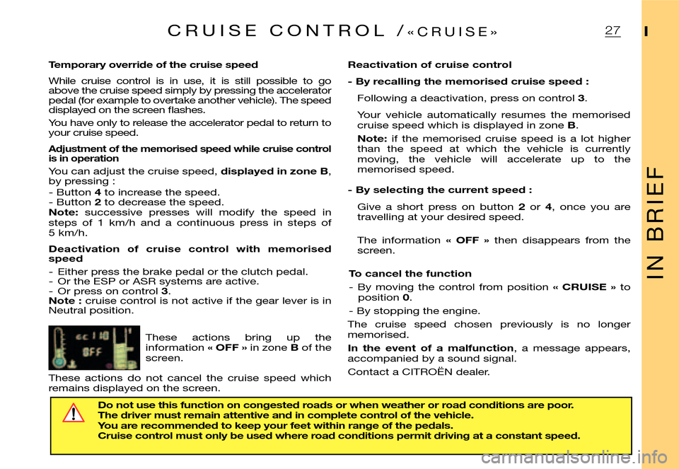 Citroen XSARA PICASSO DAG 2005.5 1.G User Guide I N   B R I E F
I27C R U I S E   C O N T R O L   /« C R U I S E »
Temporary override of the cruise speed
While  cruise  control  is  in  use,  it  is  still  possible  to  go above the cruise speed 