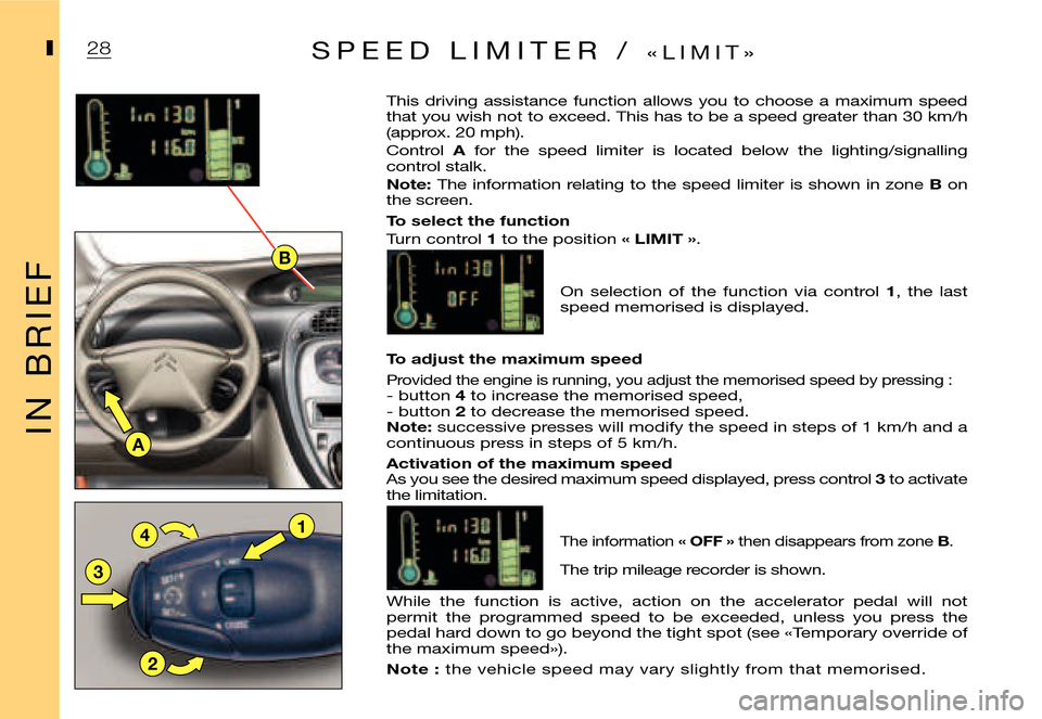 Citroen XSARA PICASSO DAG 2005.5 1.G Owners Manual B
1
A
2
3
4
28
I
I N   B R I E F
IS P E E D   L I M I T E R   /  « L I M I T »
This  driving  assistance  function  allows  you  to  choo se  a  maximum  speed that you wish not to exceed. This has 