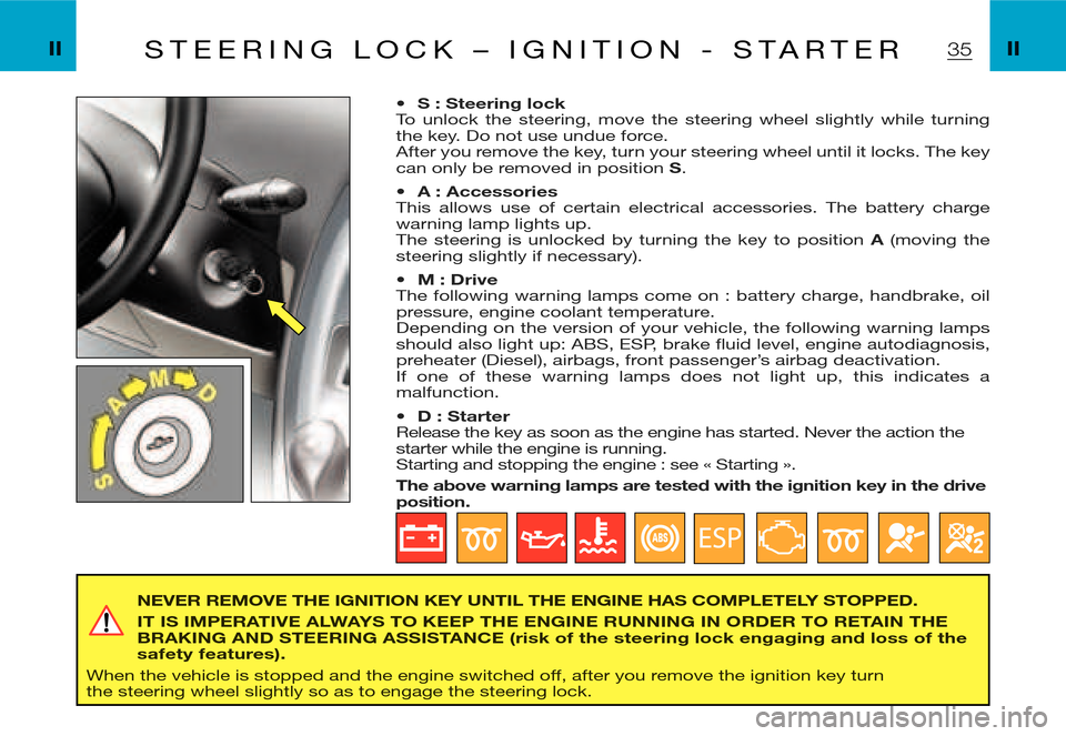 Citroen XSARA PICASSO DAG 2005.5 1.G Owners Guide 35S T E E R I N G   L O C K   –   I G N I T I O N   -   S T A R T E R
NEVER REMOVE THE IGNITION KEY UNTIL THE ENGINE HAS COMPLETELY STOPPED.
IT IS IMPERATIVE ALWAYS TO KEEP THE ENGINE RUNNING  IN OR