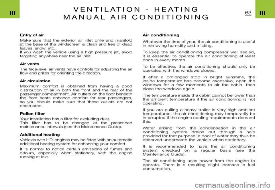 Citroen XSARA PICASSO DAG 2005.5 1.G Owners Manual 63IIIIIIV E N T I L A T I O N   -   H E A T I N G
M A N U A L   A I R   C O N D I T I O N I N G
Entry of air
Make  sure  that  the  exterior  air  inlet  grille  and  manifold at  the  base  of  the  