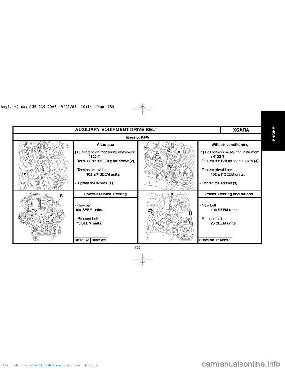 Citroen C4 2005 2.G Workshop Manual Downloaded from www.Manualslib.com manuals search engine 155
ENGINE
[1] Belt tension measuring instrument
: 4122-T
- Tension the belt using the screw (2).
- Tension should be:
102 ± 7 SEEM units.
- T