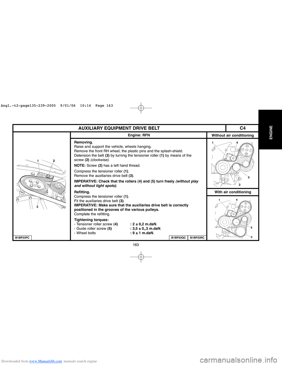 Citroen C4 2005 2.G Workshop Manual Downloaded from www.Manualslib.com manuals search engine 163
ENGINE
AUXILIARY EQUIPMENT DRIVE BELT
Engine: RFN
Without air conditioning
Removing.
Raise and support the vehicle, wheels hanging.
Remove 