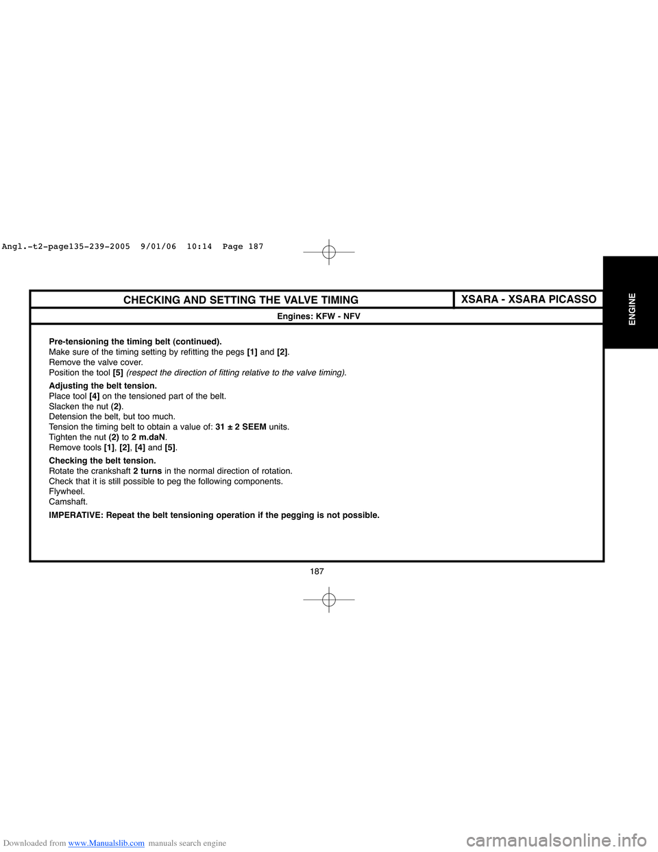 Citroen XSARA PICASSO 2005 1.G Owners Manual Downloaded from www.Manualslib.com manuals search engine 187
ENGINE
CHECKING AND SETTING THE VALVE TIMING
Engines: KFW - NFV
Pre-tensioning the timing belt (continued).
Make sure of the timing setting Citroen XSARA PICASSO 2005 1.G Owners Manual Downloaded from www.Manualslib.com manuals search engine 187
ENGINE
CHECKING AND SETTING THE VALVE TIMING
Engines: KFW - NFV
Pre-tensioning the timing belt (continued).
Make sure of the timing setting