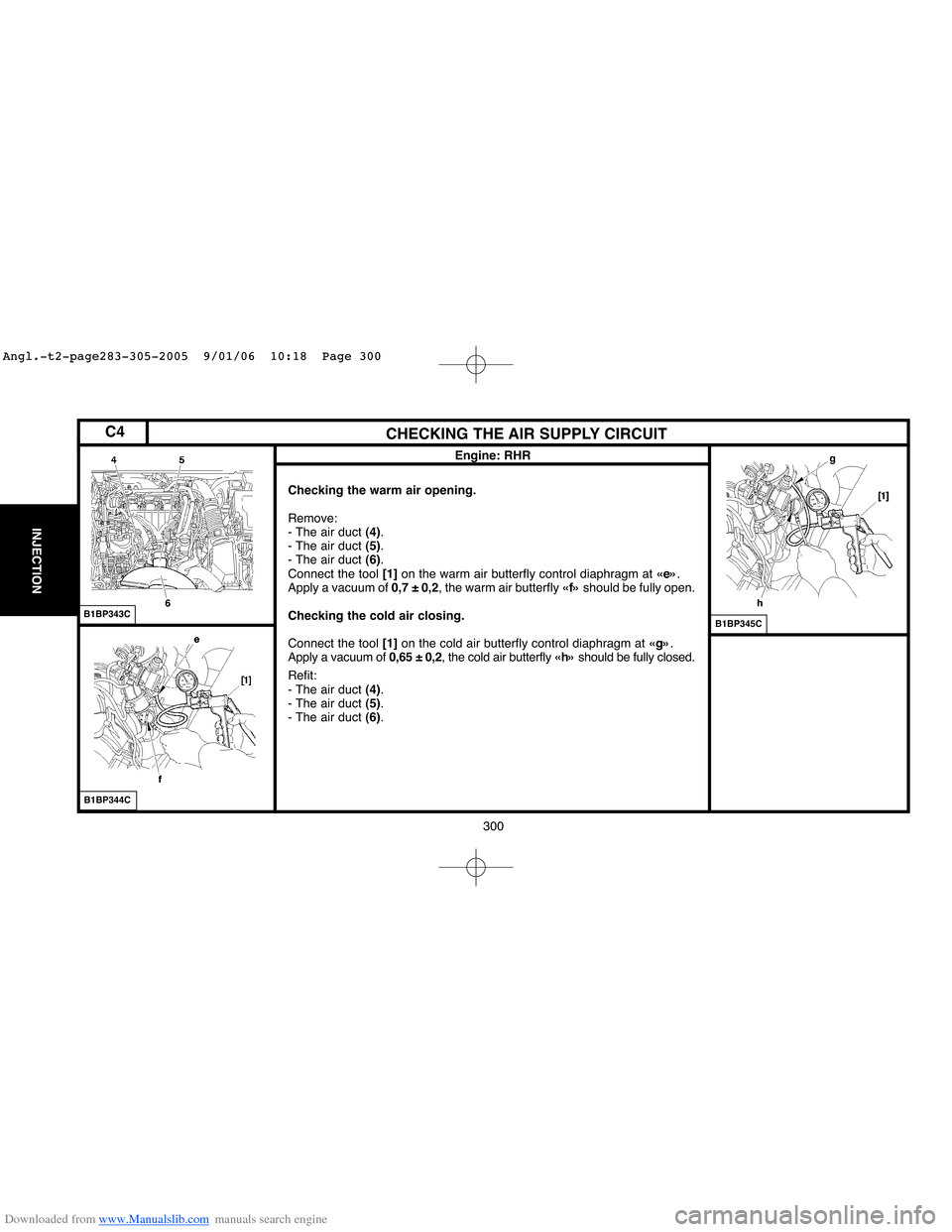 Citroen BERLINGO 2005 1.G Workshop Manual Downloaded from www.Manualslib.com manuals search engine 300
INJECTION
CHECKING THE AIR SUPPLY CIRCUIT
B1BP343C
B1BP344C
Engine: RHR
B1BP345C
Checking the warm air opening.
Remove:
- The air duct (4) Citroen BERLINGO 2005 1.G Workshop Manual Downloaded from www.Manualslib.com manuals search engine 300
INJECTION
CHECKING THE AIR SUPPLY CIRCUIT
B1BP343C
B1BP344C
Engine: RHR
B1BP345C
Checking the warm air opening.
Remove:
- The air duct (4)