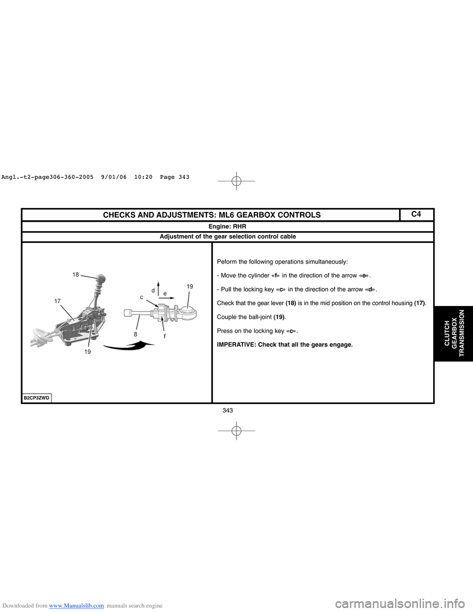 Citroen C4 2005 2.G Workshop Manual Downloaded from www.Manualslib.com manuals search engine 343
CLUTCH
GEARBOX
TRANSMISSION
CHECKS AND ADJUSTMENTS: ML6 GEARBOX CONTROLS
Engine: RHR
Peform the following operations simultaneously: 
- Mov