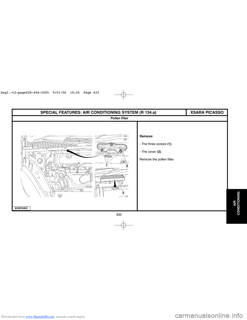 Citroen XSARA 2005 1.G Workshop Manual Downloaded from www.Manualslib.com manuals search engine 433
AIR
CONDITIONING  
SPECIAL FEATURES: AIR CONDITIONING SYSTEM (R 134.a)
Pollen filter
Remove: 
- The three screws (1).
- The cover (2).
Remo