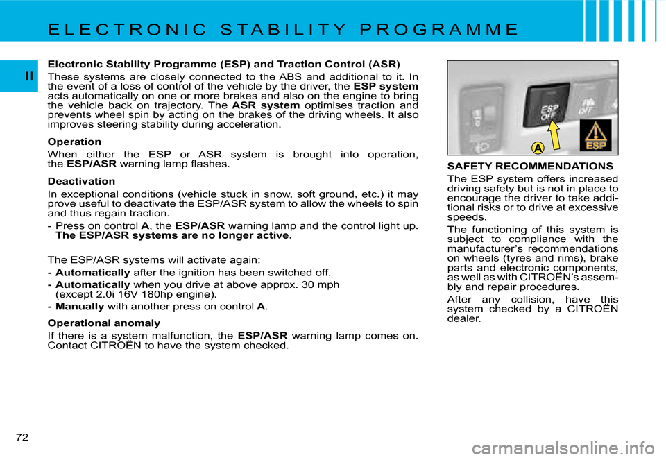 Citroen C4 DAG 2006.5 1.G Owners Manual A
II
72  SAFETY RECOMMENDATIONS 
The  Esp  system  offers  increased  
driving safety but is not in place to 
encourage the driver to take addi-
tional risks or to drive at excessive 
speeds. 
The  fu