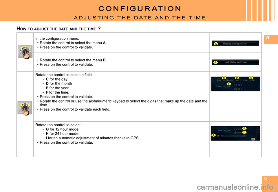 Citroen C4 RHD 2006.5 1.G Owners Manual 515151
VI
A
B
F
CDE
G
IH
A D J u S T I N G   T H E   D A T E   A N D   T H E   T I m E
HOW 	TO 	ADJUST 	THE 	DATE 	AND 	THE 	TIME 	?
�I�n� �t�h�e� �c�o�n�ﬁ� �g�u�r�a�t�i�o�n� �m�e�n�u�:Rotate the co