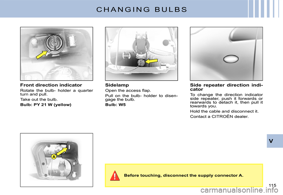Citroen C2 DAG 2007.5 1.G Owners Manual A
�1�1�5� 
V
C H A N G I N G   B U L B S
Front direction indicator
Rotate  the  bulb-  holder  a  quarter turn and pull.
Take out the bulb.
Bulb: PY 21 W (yellow)
Sidelamp
�O�p�e�n� �t�h�e� �a�c�c�e�s