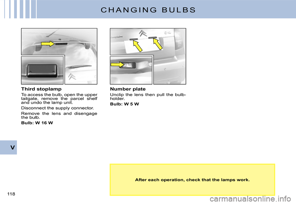 Citroen C2 DAG 2007.5 1.G Owners Manual �1�1�8� 
V
C H A N G I N G   B U L B S
Third stoplamp
To access the bulb, open the upper tailgate,  remove  the  parcel  shelf and undo the lamp unit.
Disconnect the supply connector.
Remove  the  len