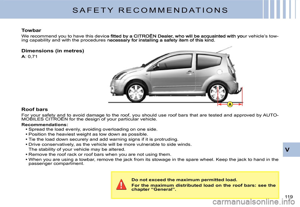 Citroen C2 DAG 2007.5 1.G Service Manual A
119 
V
Roof bars
For your safety and to avoid damage to the roof, you should use roof bars that are tested and approved by AUTO-MOBILES CITROËN for the design of your particular vehicle.For your sa