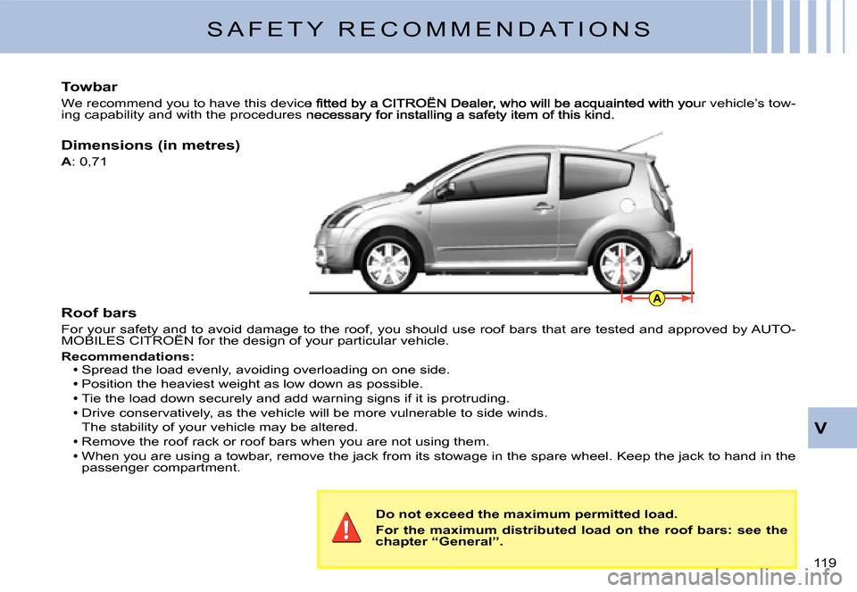 Citroen C2 DAG 2007.5 1.G Owners Manual A
119 
V
Roof bars
For your safety and to avoid damage to the roof, you should use roof bars that are tested and approved by AUTO-MOBILES CITROËN for the design of your particular vehicle.For your sa