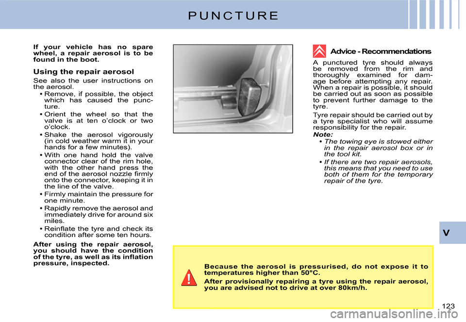Citroen C2 DAG 2007.5 1.G Owners Manual �1�2�3� 
V
Because  the  aerosol  is  pressurised,  do  not  expose  it  to temperatures higher than 50°C.
After  provisionally  repairing  a  tyre  using  the  repair  aerosol, you are advised not t