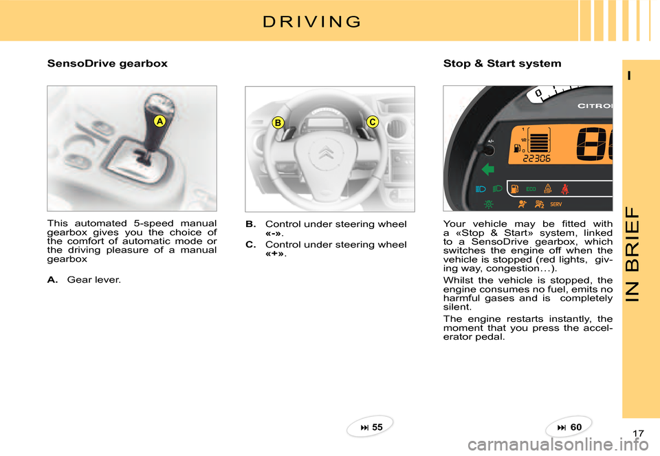 Citroen C2 DAG 2007.5 1.G Owners Manual ABC
IN BRIEF
17 
I
Stop & Start systemSensoDrive gearbox
B.  Control under steering wheel «-».
C.  Control under steering wheel «+».
This  automated  5-speed  manual gearbox  gives  you  the  choi