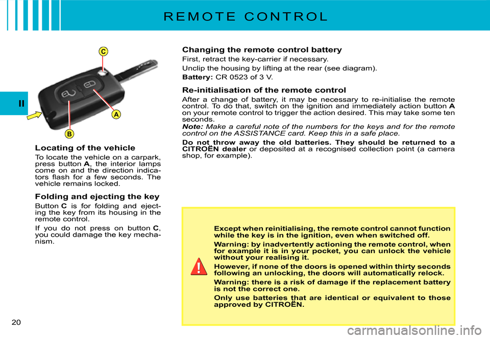 Citroen C2 DAG 2007.5 1.G Owners Manual A
C
B
�2�0� 
II
R E M O T E   C O N T R O L
Changing the remote control battery
First, retract the key-carrier if necessary.
Unclip the housing by lifting at the rear (see diagram).
Battery:� �C�R� �0
