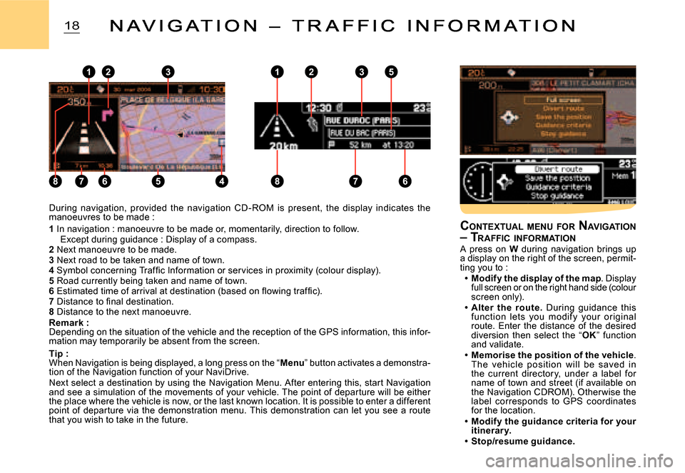 Citroen C2 DAG 2007.5 1.G Owners Manual 8
123
7658
123
7
5
64
18
During  navigation,  provided  the  navigation  CD - ROM  is  present,  the  display  indicates  the manoeuvres to be made :
1 In navigation : manoeuvre to be made or, momenta