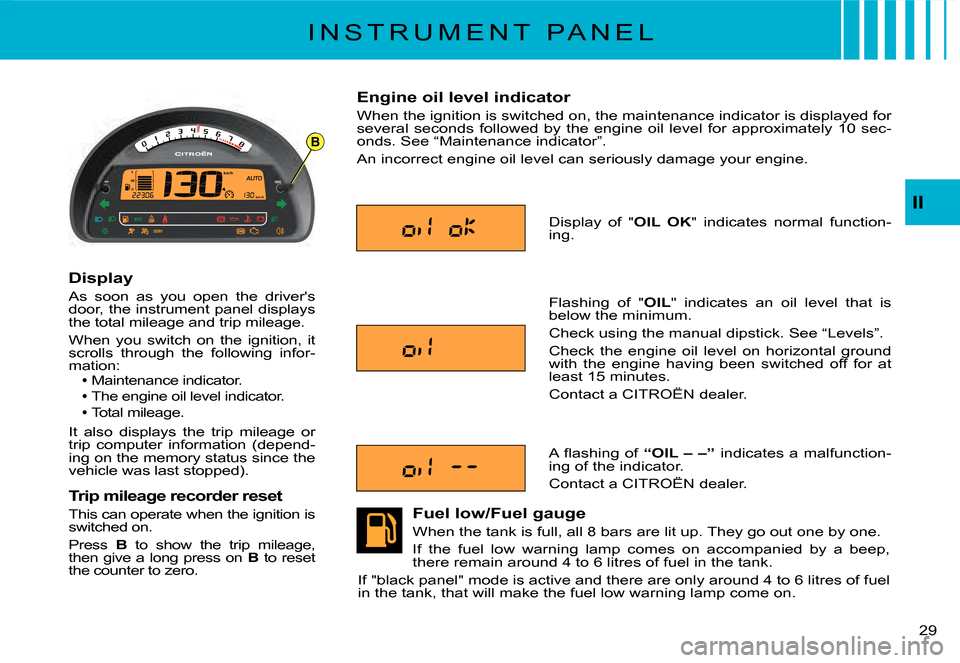 Citroen C2 DAG 2007.5 1.G Owners Manual B
�2�9� 
II
I N S T R U M E N T   P A N E L
Display
As  soon  as  you  open  the  drivers door, the instrument panel displays the total mileage and trip mileage.
When  you  switch  on  the  ignition,
