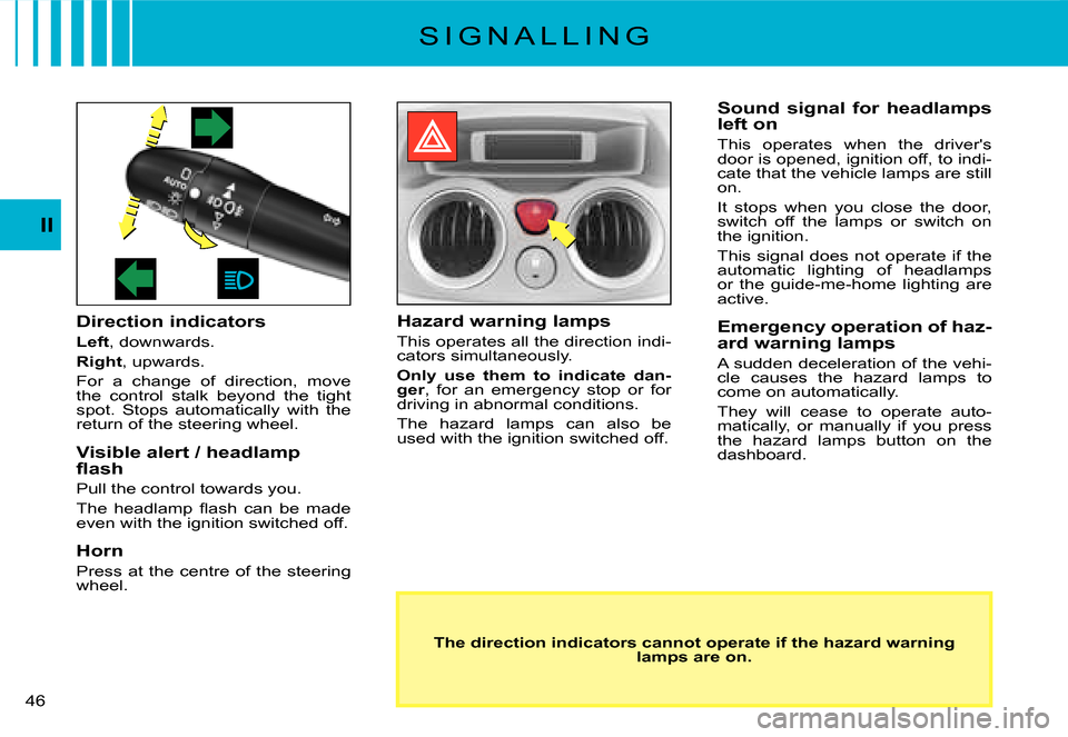 Citroen C2 DAG 2007.5 1.G User Guide �4�6� 
II
S I G N A L L I N G
Direction indicators
Left, downwards.
Right, upwards.
For  a  change  of  direction,  move the  control  stalk  beyond  the  tight spot.  Stops  automatically  with  the 