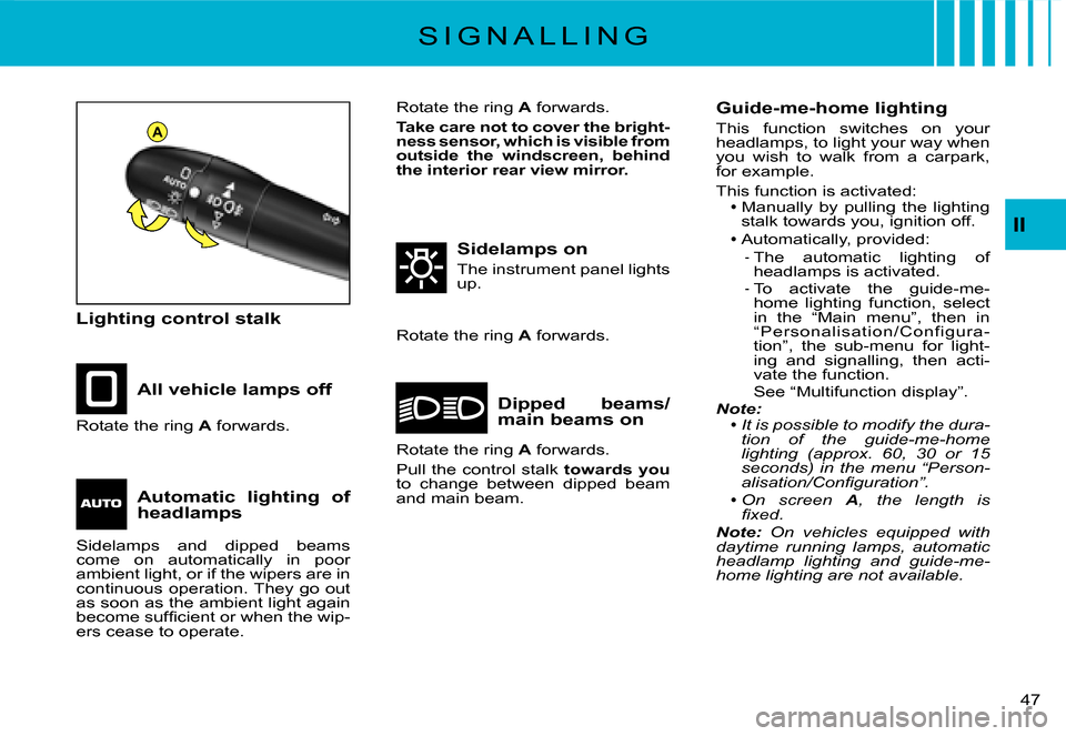 Citroen C2 DAG 2007.5 1.G User Guide A
�4�7� 
II
S I G N A L L I N G
Lighting control stalk
All vehicle lamps off
Sidelamps on
The instrument panel lights up.
Dipped  beams/main beams onRotate the ring A forwards.
Rotate the ring A forwa
