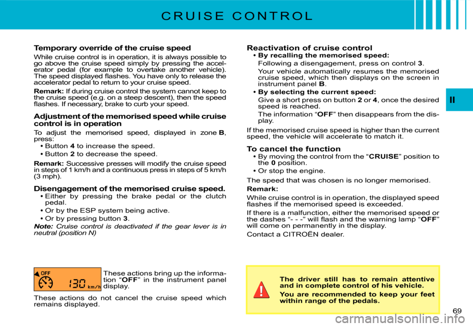 Citroen C2 DAG 2007.5 1.G Owners Manual �6�9� 
II
Temporary override of the cruise speed
While cruise control is in operation, it is always possible to go  above  the  cruise  speed  simply  by  pressing  the  ac cel-erator  pedal  (for  ex