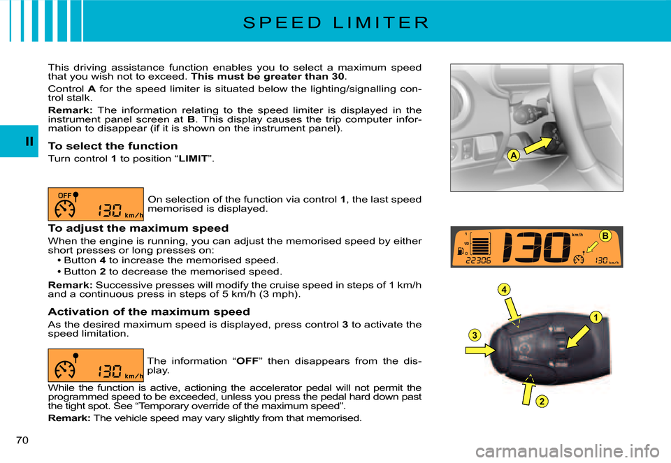 Citroen C2 DAG 2007.5 1.G Owners Manual A
1
4
3
2
B
�7�0� 
II
S P E E D   L I M I T E R
This  driving  assistance  function  enables  you  to  select  a  maximum  speed that you wish not to exceed. This must be greater than 30.
Control A fo