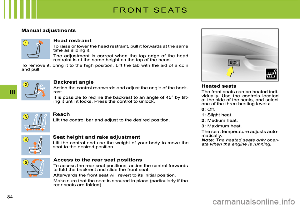 Citroen C2 DAG 2007.5 1.G Owners Manual 1
5
4
3
2
�8�4� 
III
F R O N T   S E A T S
Manual adjustments
Head restraint
To raise or lower the head restraint, pull it forwards at the same time as sliding it.
The  adjustment  is  correct  when  