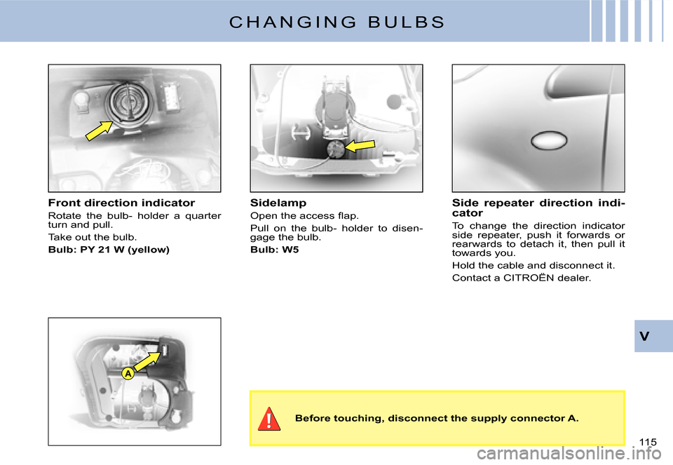 Citroen C2 2007.5 1.G Owners Manual A
V
�1�1�5� 
C H A N G I N G   B U L B S
Front direction indicator
Rotate  the  bulb-  holder  a  quarter turn and pull.
Take out the bulb.
Bulb: PY 21 W (yellow)
Sidelamp
�O�p�e�n� �t�h�e� �a�c�c�e�s