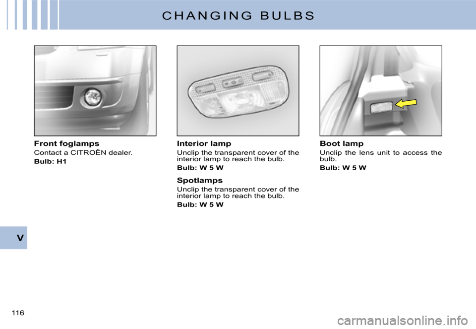 Citroen C2 2007.5 1.G Owners Manual V
�1�1�6� 
C H A N G I N G   B U L B S
Interior lamp
Unclip the transparent cover of the interior lamp to reach the bulb.
Bulb: W 5 W
Spotlamps
Unclip the transparent cover of the interior lamp to rea