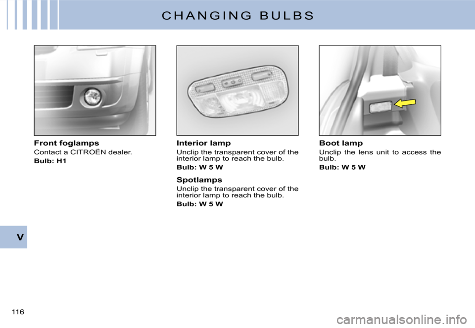 Citroen C2 2007.5 1.G User Guide V
�1�1�6� 
C H A N G I N G   B U L B S
Interior lamp
Unclip the transparent cover of the interior lamp to reach the bulb.
Bulb: W 5 W
Spotlamps
Unclip the transparent cover of the interior lamp to rea