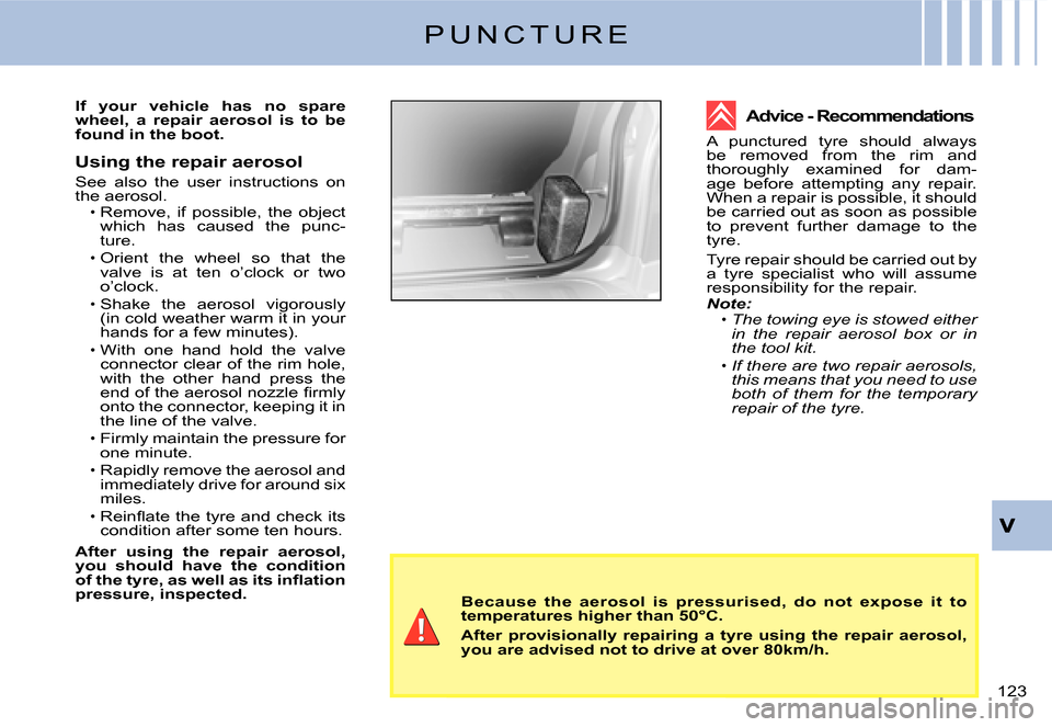 Citroen C2 2007.5 1.G User Guide �1�2�3� 
Because  the  aerosol  is  pressurised,  do  not  expose  it  to temperatures higher than 50°C.
After  provisionally  repairing  a  tyre  using  the  repair  aerosol, you are advised not to 