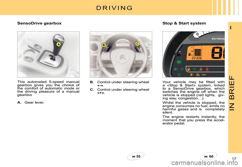 Citroen C2 2007.5 1.G Owners Manual ABC
IN BRIEF
17 
I
Stop & Start systemSensoDrive gearbox
B.  Control under steering wheel «-».
C.  Control under steering wheel «+».
This  automated  5-speed  manual gearbox  gives  you  the  choi