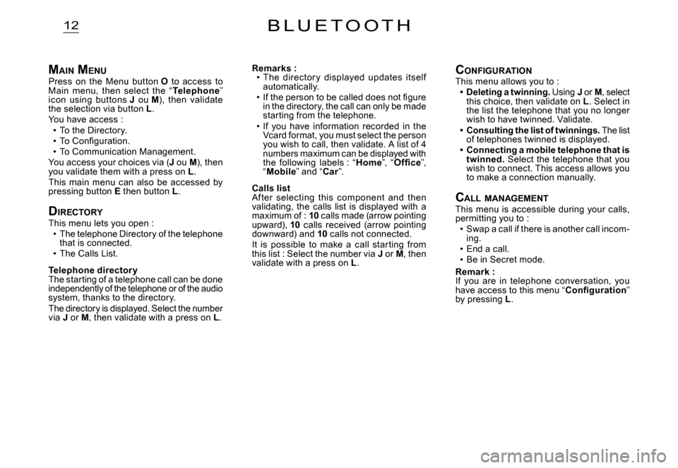 Citroen C2 2007.5 1.G Owners Manual 12
MAIN  MENUPress  on  the  Menu  button O  to  access  to Main  menu,  then  select  the  “Telephone” icon  using  buttons J  ou M),  then  validate the selection via button L.You have access :T