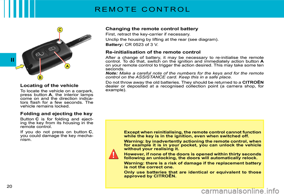 Citroen C2 2007.5 1.G User Guide A
C
B
II
�2�0� 
R E M O T E   C O N T R O L
Changing the remote control battery
First, retract the key-carrier if necessary.
Unclip the housing by lifting at the rear (see diagram).
Battery:� �C�R� �0