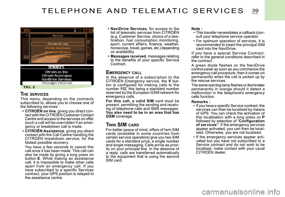 Citroen C2 2007.5 1.G Owners Manual TEL 2
39
NaviDrive  Ser vices,  for  access  to  the list of telematic services from CITROËN ,  for  access  to  the   to  the 
(e.g. Customer Service, choice of a des-tination,  fuel  consumption  m