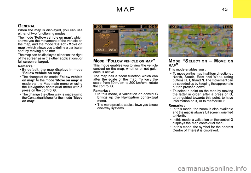 Citroen C2 2007.5 1.G User Guide 43M A P
MO D E   “ S E L E C T I O N   –   MO V E O N  MAP ”This mode enables you :To move on the map in all four directions : N o r t h,  S o u t h,  E a s t  a n d  We s t ,  u s i n g buttons