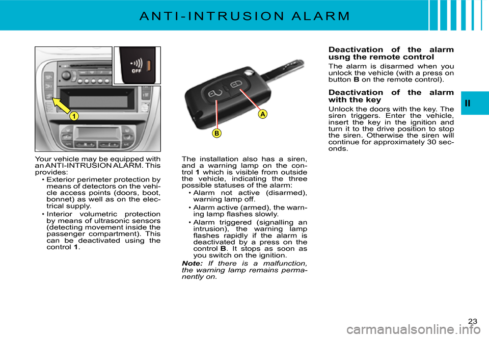 Citroen C2 2007.5 1.G User Guide B
A1
II
�2�3� 
A N T I - I N T R U S I O N   A L A R M
Your vehicle may be equipped with an ANTI-INTRUSION ALARM. This provides:Exterior perimeter protection by means of detectors on the vehi-cle  acc