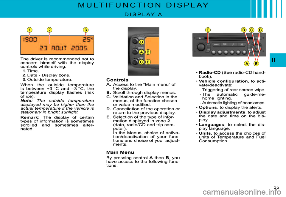 Citroen C2 2007.5 1.G Owners Guide D
23
A
C
B
E
EDCB
AE
1
II
�3�5� 
M U L T I F U N C T I O N   D I S P L A Y
D I S P L A Y   A
The  driver  is  recommended  not  to concern  himself  with  the  display controls while driving.1. Time.2