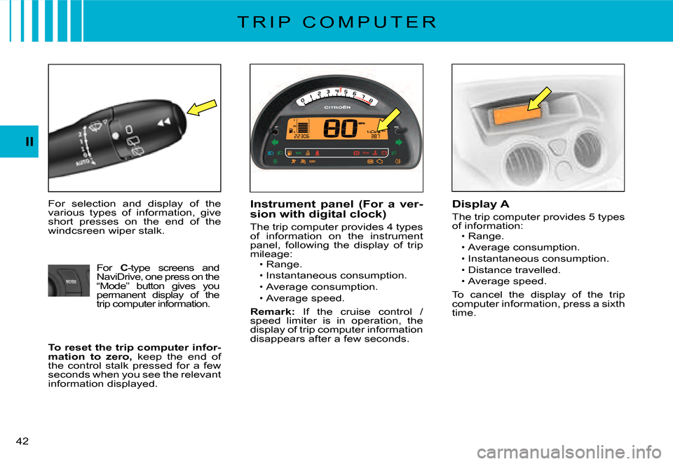 Citroen C2 2007.5 1.G Service Manual II
�4�2� 
T R I P   C O M P U T E R
For  selection  and  display  of  the various  types  of  information,  give short  presses  on  the  end  of  the windcsreen wiper stalk.
Instrument  panel  (For  