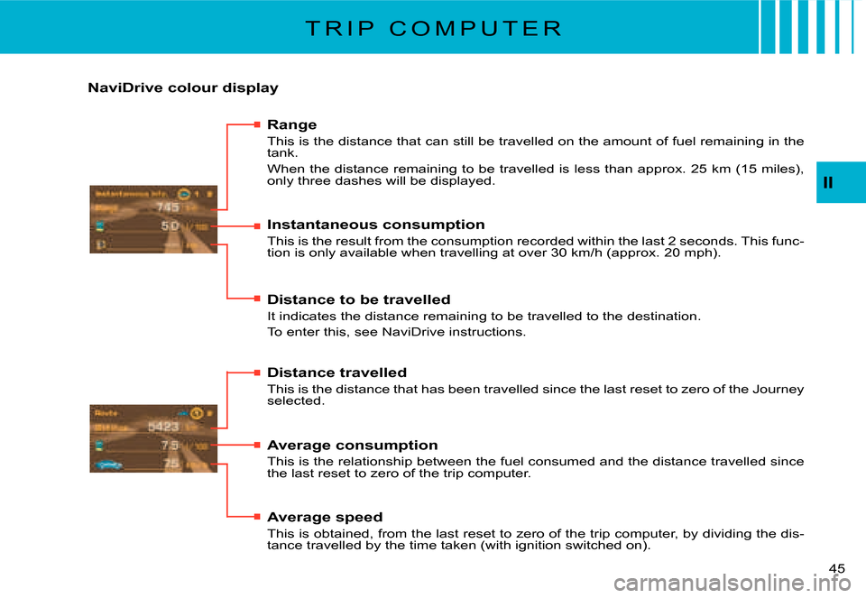 Citroen C2 2007.5 1.G Service Manual II
�4�5� 
T R I P   C O M P U T E R
NaviDrive colour display
Range
This is the distance that can still be travelled on the amount of fuel remaining in the tank.
�W�h�e�n� �t�h�e� �d�i�s�t�a�n�c�e� �r�