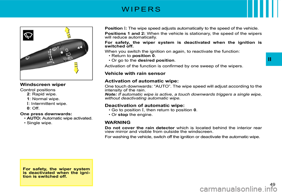 Citroen C2 2007.5 1.G Service Manual II
�4�9� 
For  safety,  the  wiper  system is  deactivated  when  the  igni-tion is switched off.
Position I: The wipe speed adjusts automatically to the speed of the vehicle.
Positions 1 and 2: When 