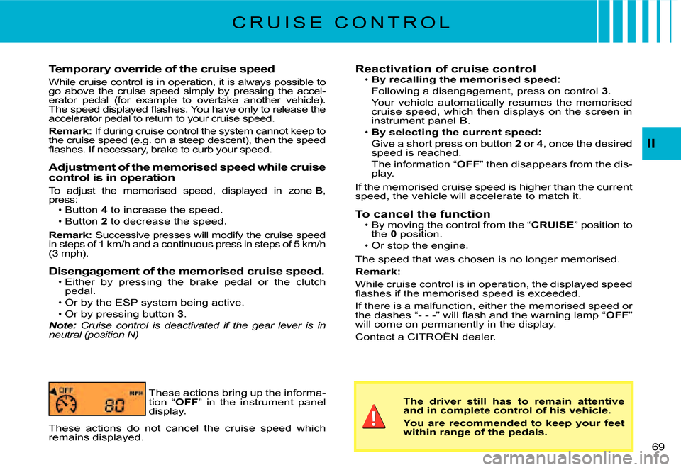 Citroen C2 2007.5 1.G Owners Manual II
�6�9� 
Temporary override of the cruise speed
While cruise control is in operation, it is always possible to go  above  the  cruise  speed  simply  by  pressing  the  ac cel-erator  pedal  (for  ex