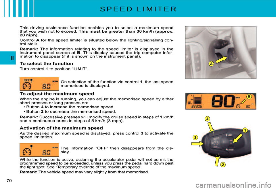 Citroen C2 2007.5 1.G Owners Manual A
1
4
3
2
B
II
�7�0� 
S P E E D   L I M I T E R
This  driving  assistance  function  enables  you  to  select  a  maximum  speed that you wish not to exceed. This must be greater than 30 km/h (approx.