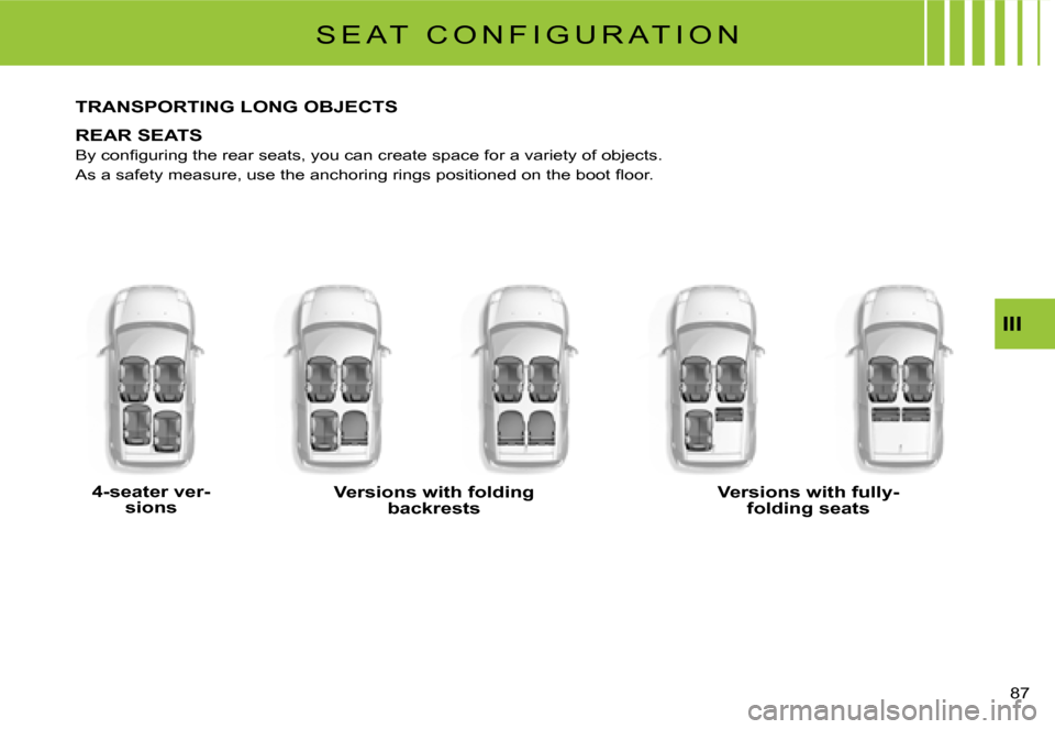 Citroen C2 2007.5 1.G Owners Manual III
�8�7� 
S E A T   C O N F I G U R A T I O N
TRANSPORTING LONG OBJECTS
REAR SEATS
�B�y� �c�o�n�ﬁ� �g�u�r�i�n�g� �t�h�e� �r�e�a�r� �s�e�a�t�s�,� �y�o�u� �c�a�n� �c�r�e�a�t�e� �s�p�a�c�e� �f�o�r� �a