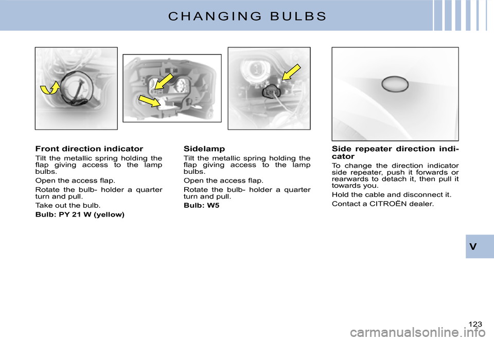 Citroen C3 DAG 2007.5 1.G Owners Manual V
�1�2�3� 
C H A N G I N G   B U L B S
Front direction indicator
Tilt  the  metallic  spring  holding  the �ﬂ� �a�p�  �g�i�v�i�n�g�  �a�c�c�e�s�s�  �t�o�  �t�h�e�  �l�a�m�p� bulbs.
�O�p�e�n� �t�h�e�