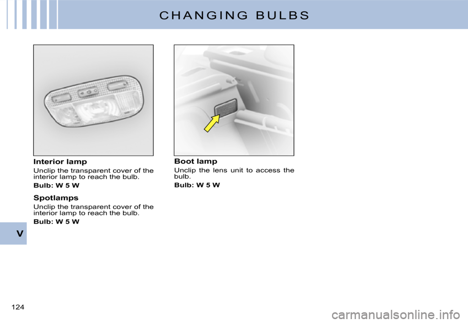 Citroen C3 DAG 2007.5 1.G Owners Manual V
�1�2�4� 
C H A N G I N G   B U L B S
Interior lamp
Unclip the transparent cover of the interior lamp to reach the bulb.
Bulb: W 5 W
Spotlamps
Unclip the transparent cover of the interior lamp to rea