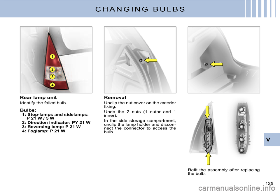 Citroen C3 DAG 2007.5 1.G Owners Manual 4
3
1
2
V
�1�2�5� 
Rear lamp unit
Identify the failed bulb.
Bulbs:1: Stop-lamps and sidelamps: P 21 W / 5 W2: Direction indicator: PY 21 W3: Reversing lamp: P 21 W4: Foglamp: P 21 W
Removal
Unclip the