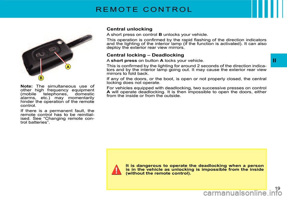 Citroen C3 DAG 2007.5 1.G User Guide B
A
II
19 
R E M O T E   C O N T R O L
Note: The  simultaneous  use  of other  high  frequency  equipment (mobile  telephones,  domestic alarms,  etc.)  may  momentarily hinder the operation of the re