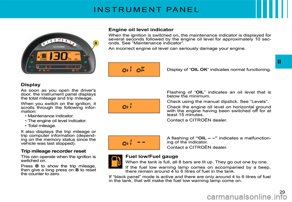 Citroen C3 DAG 2007.5 1.G Owners Manual B
II
�2�9� 
I N S T R U M E N T   P A N E L
Display
As  soon  as  you  open  the  drivers door, the instrument panel displays the total mileage and trip mileage.
When  you  switch  on  the  ignition,