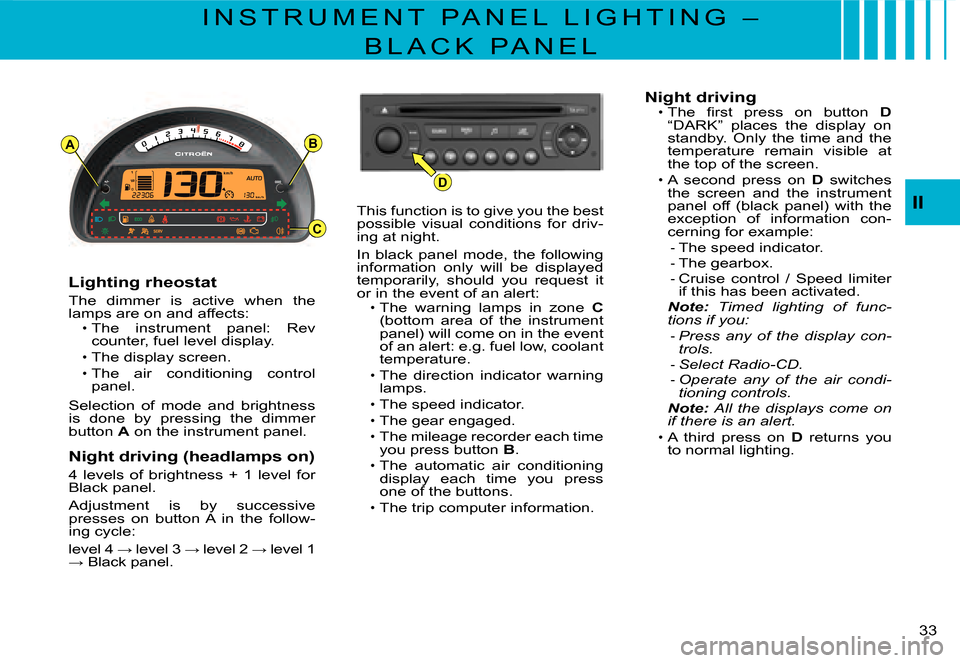 Citroen C3 DAG 2007.5 1.G Owners Guide D
AB
C
II
�3�3� 
I N S T R U M E N T   P A N E L   L I G H T I N G   – 
B L A C K   P A N E L
Lighting rheostat
The  dimmer  is  active  when  the lamps are on and affects:The  instrument  panel:  R